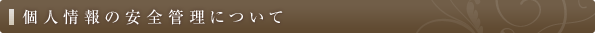 個人情報の安全管理について